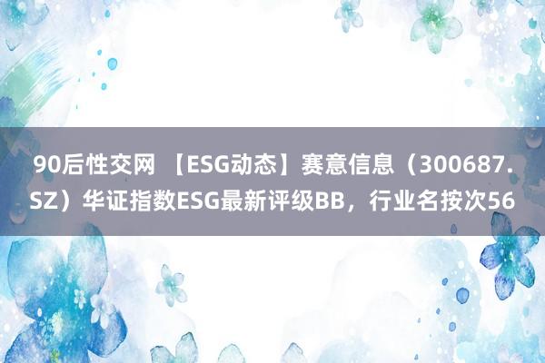 90后性交网 【ESG动态】赛意信息（300687.SZ）华证指数ESG最新评级BB，行业名按次56