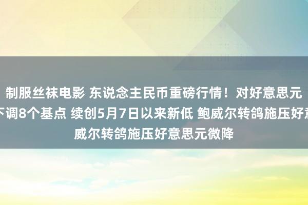 制服丝袜电影 东说念主民币重磅行情！对好意思元中间价再下调8个基点 续创5月7日以来新低 鲍威尔转鸽施压好意思元微降