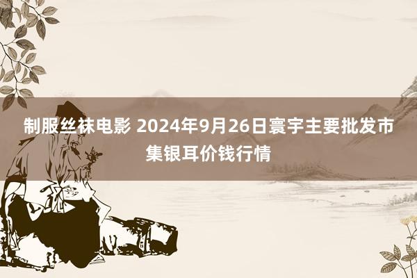 制服丝袜电影 2024年9月26日寰宇主要批发市集银耳价钱行情