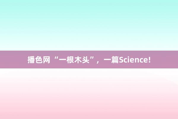 播色网 “一根木头”，一篇Science!