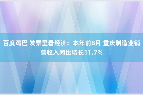 百度鸡巴 发票里看经济：本年前8月 重庆制造业销售收入同比增长11.7%