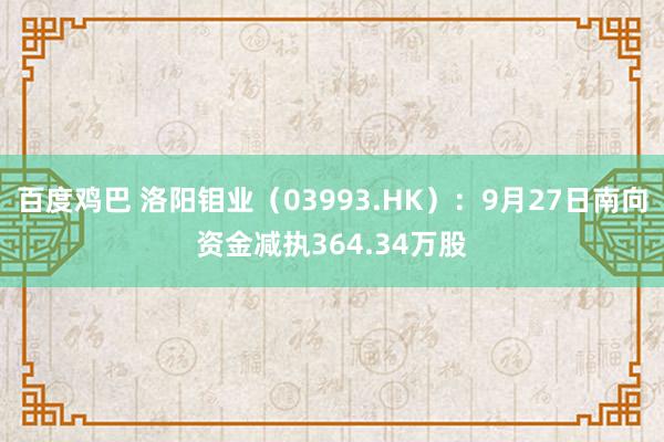 百度鸡巴 洛阳钼业（03993.HK）：9月27日南向资金减执364.34万股