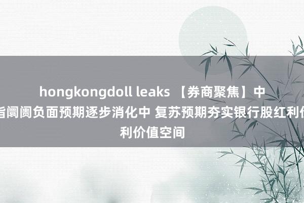 hongkongdoll leaks 【券商聚焦】中信证券指阛阓负面预期逐步消化中 复苏预期夯实银行股红利价值空间