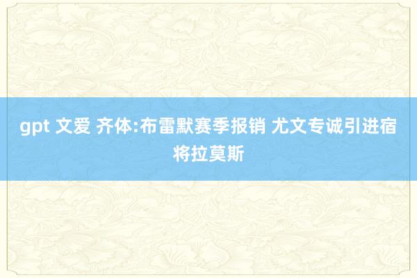 gpt 文爱 齐体:布雷默赛季报销 尤文专诚引进宿将拉莫斯