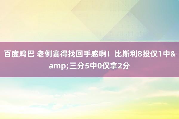 百度鸡巴 老例赛得找回手感啊！比斯利8投仅1中&三分5中0仅拿2分