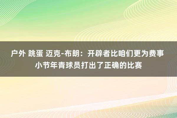 户外 跳蛋 迈克-布朗：开辟者比咱们更为费事 小节年青球员打出了正确的比赛