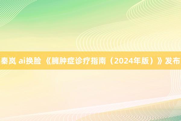 秦岚 ai换脸 《臃肿症诊疗指南（2024年版）》发布