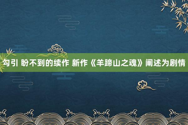 勾引 盼不到的续作 新作《羊蹄山之魂》阐述为剧情