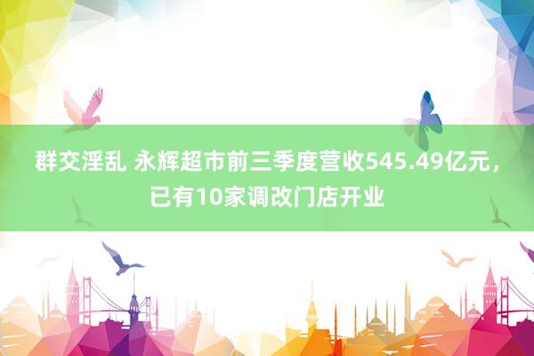 群交淫乱 永辉超市前三季度营收545.49亿元，已有10家调改门店开业