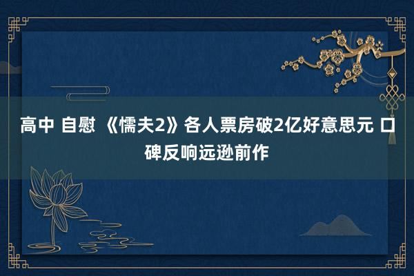 高中 自慰 《懦夫2》各人票房破2亿好意思元 口碑反响远逊前作