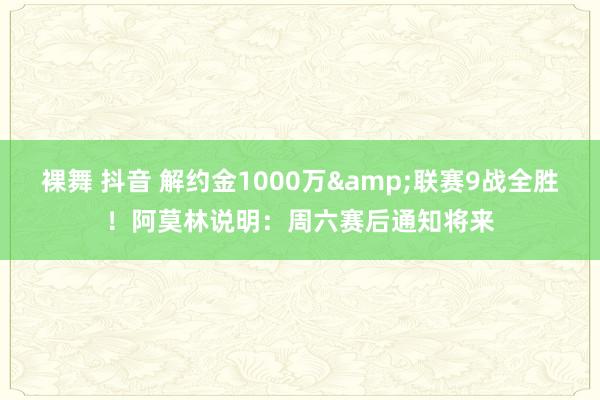 裸舞 抖音 解约金1000万&联赛9战全胜！阿莫林说明：周六赛后通知将来