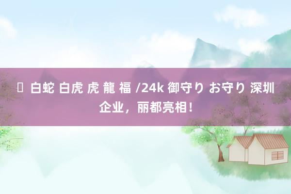 ✨白蛇 白虎 虎 龍 福 /24k 御守り お守り 深圳企业，丽都亮相！