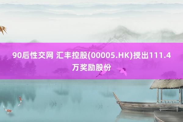 90后性交网 汇丰控股(00005.HK)授出111.4万奖