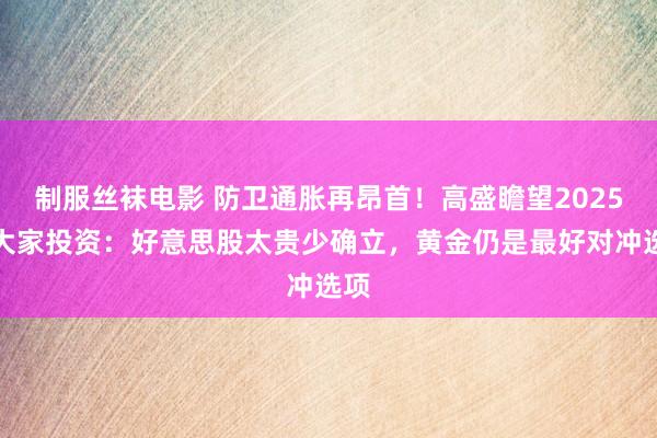 制服丝袜电影 防卫通胀再昂首！高盛瞻望2025年大家投资：好意思股太贵少确立，黄金仍是最好对冲选项