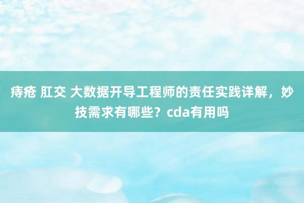 痔疮 肛交 大数据开导工程师的责任实践详解，妙技需求有哪些？cda有用吗