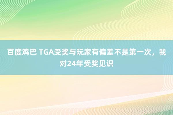 百度鸡巴 TGA受奖与玩家有偏差不是第一次，我对24年受奖见识