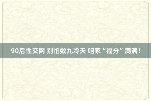 90后性交网 别怕数九冷天 咱家“福分”满满！