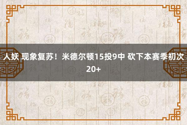 人妖 现象复苏！米德尔顿15投9中 砍下本赛季初次20+