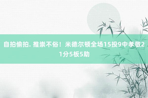 自拍偷拍. 推崇不俗！米德尔顿全场15投9中孝敬21分5板5助