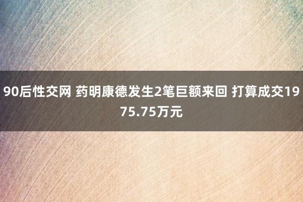 90后性交网 药明康德发生2笔巨额来回 打算成交1975.75万元