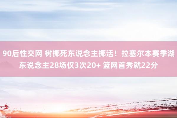 90后性交网 树挪死东说念主挪活！拉塞尔本赛季湖东说念主28场仅3次20+ 篮网首秀就22分