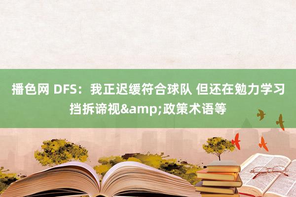 播色网 DFS：我正迟缓符合球队 但还在勉力学习挡拆谛视&政策术语等