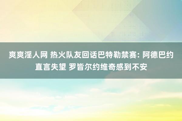 爽爽淫人网 热火队友回话巴特勒禁赛: 阿德巴约直言失望 罗皆尔约维奇感到不安