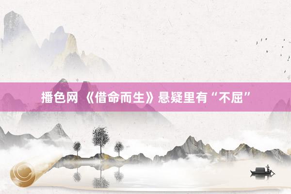 播色网 《借命而生》悬疑里有“不屈”